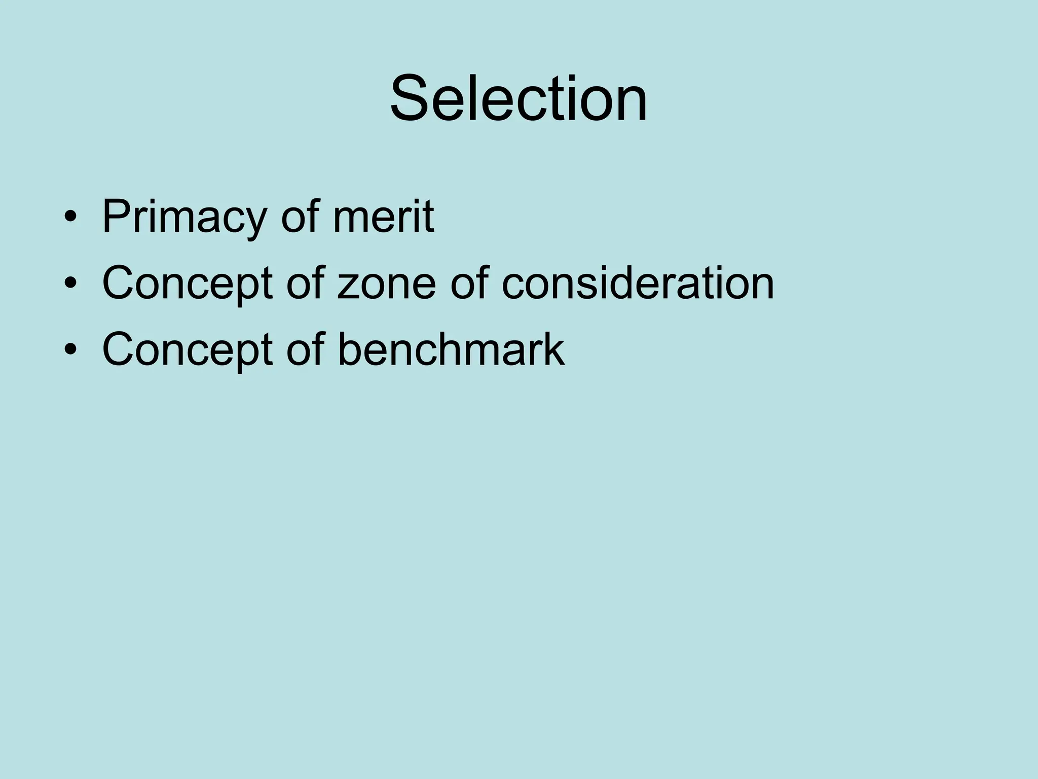 Selection
• Primacy of merit
• Concept of zone of consideration
• Concept of benchmark
 