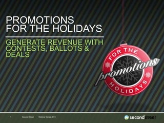 #PromotionsLab
Second Street Webinar Series 20131
PROMOTIONS
FOR THE HOLIDAYS
GENERATE REVENUE WITH
CONTESTS, BALLOTS &
DEALS
 