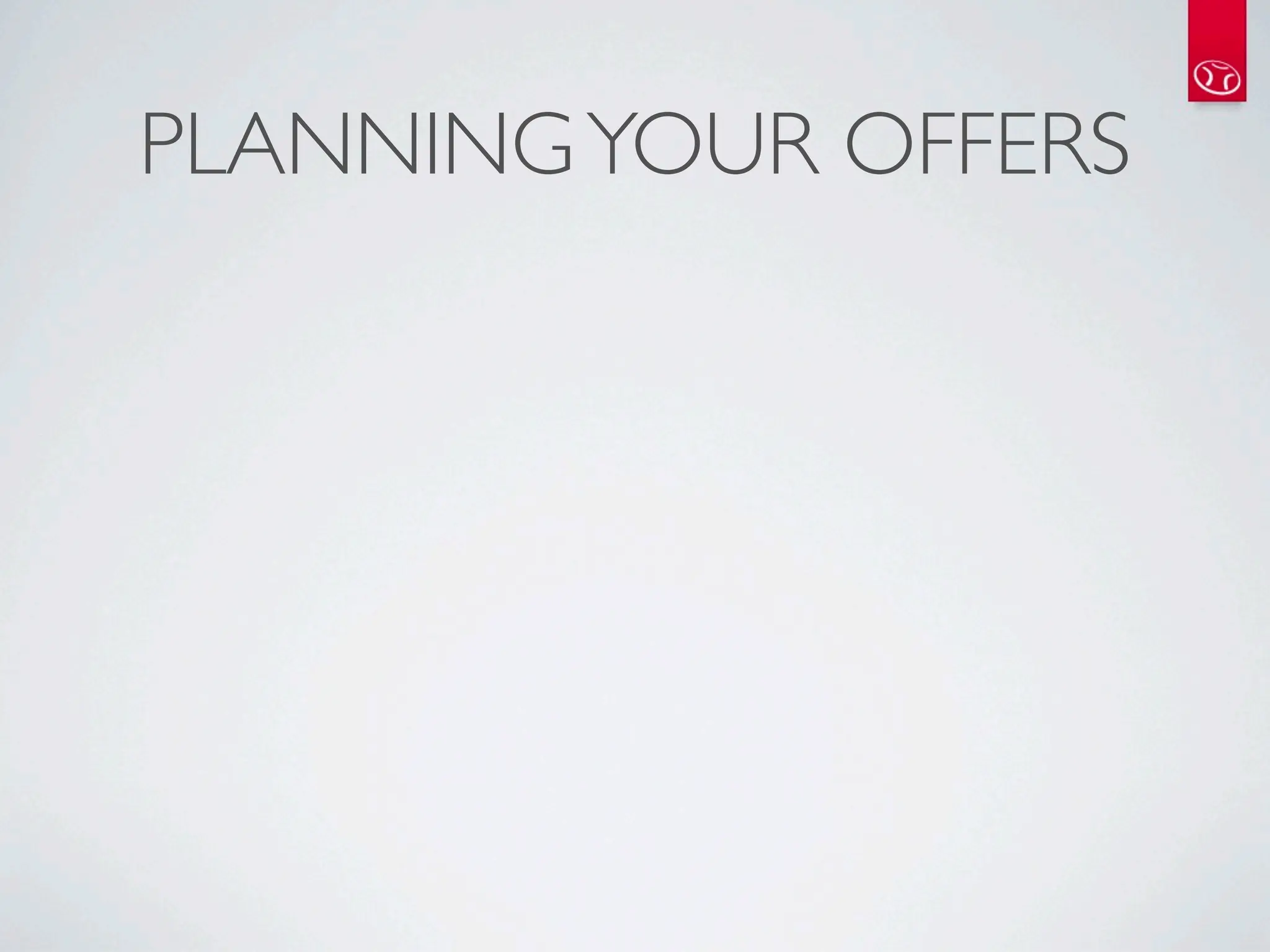PLANNING YOUR OFFERS
 
