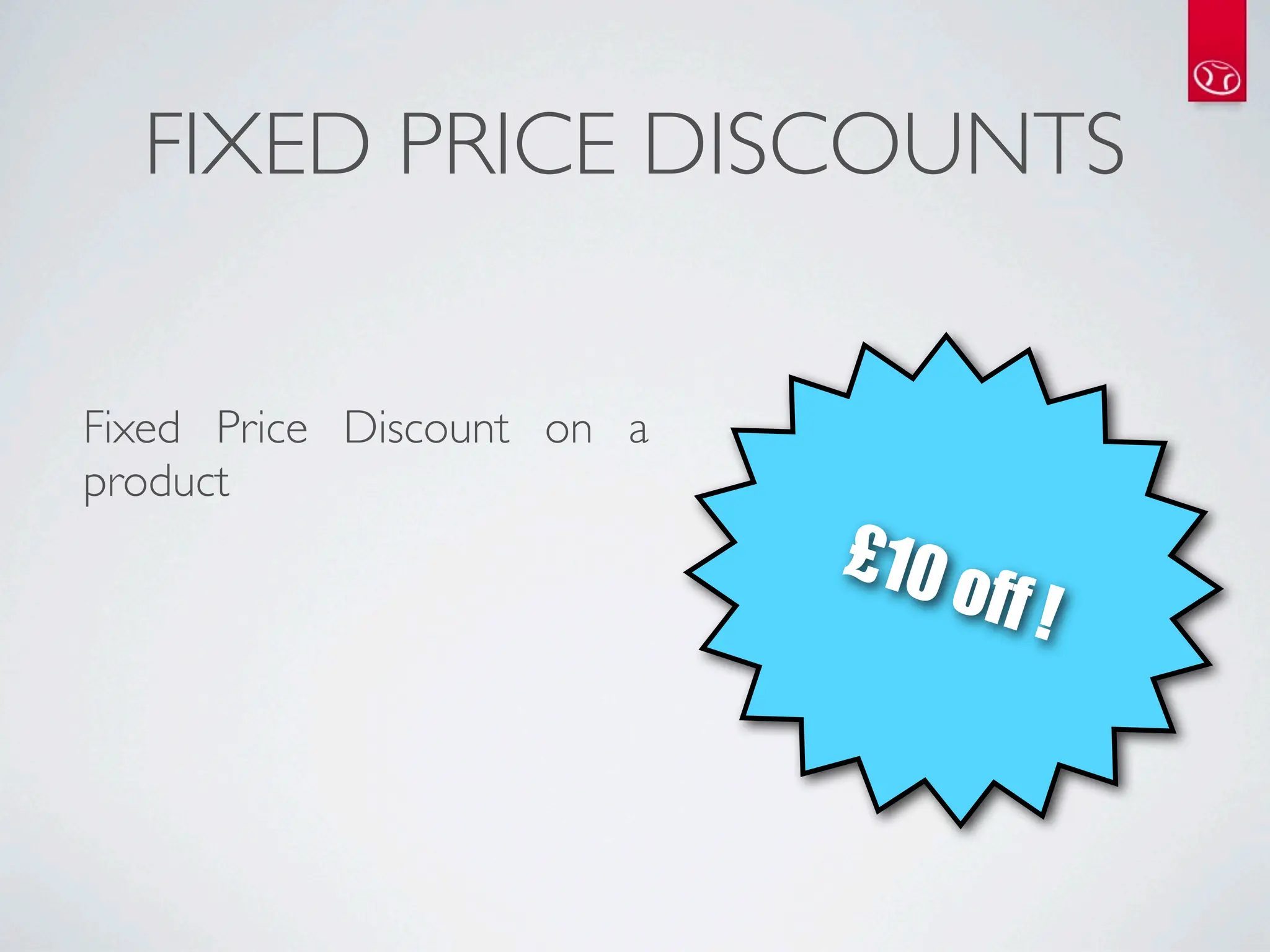 FIXED PRICE DISCOUNTS


Fixed Price Discount on a
product
                            £10
                                  off !
 