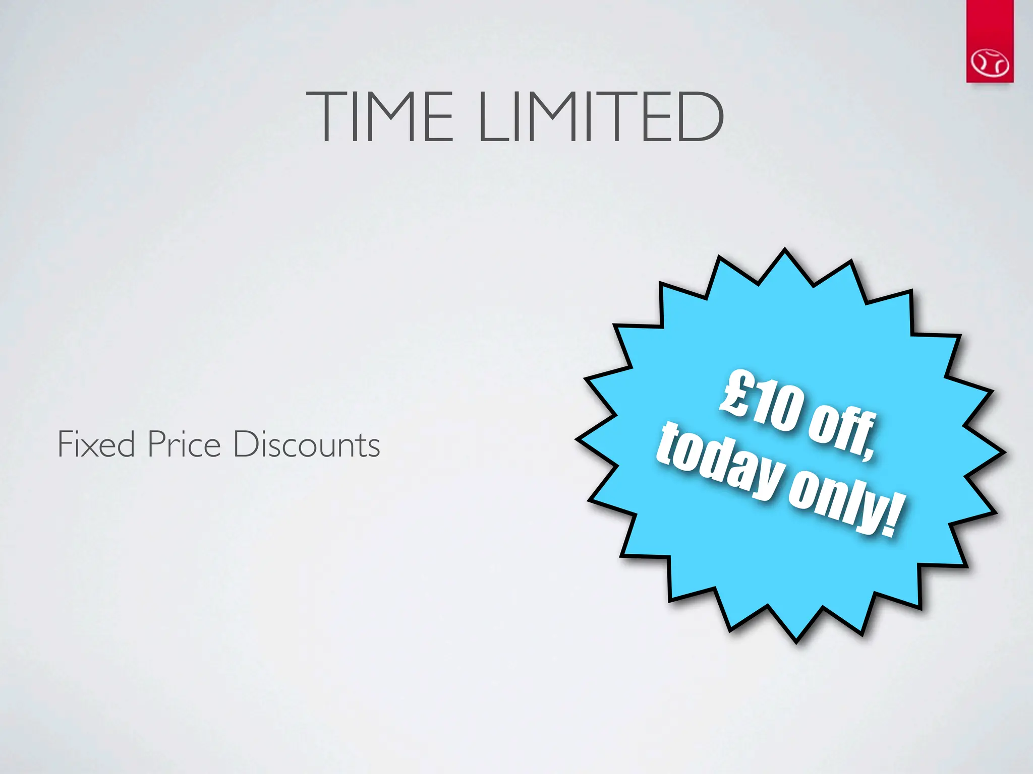 TIME LIMITED


                            £10
Fixed Price Discounts    toda   o ff,
                             y on
                                   ly!
 