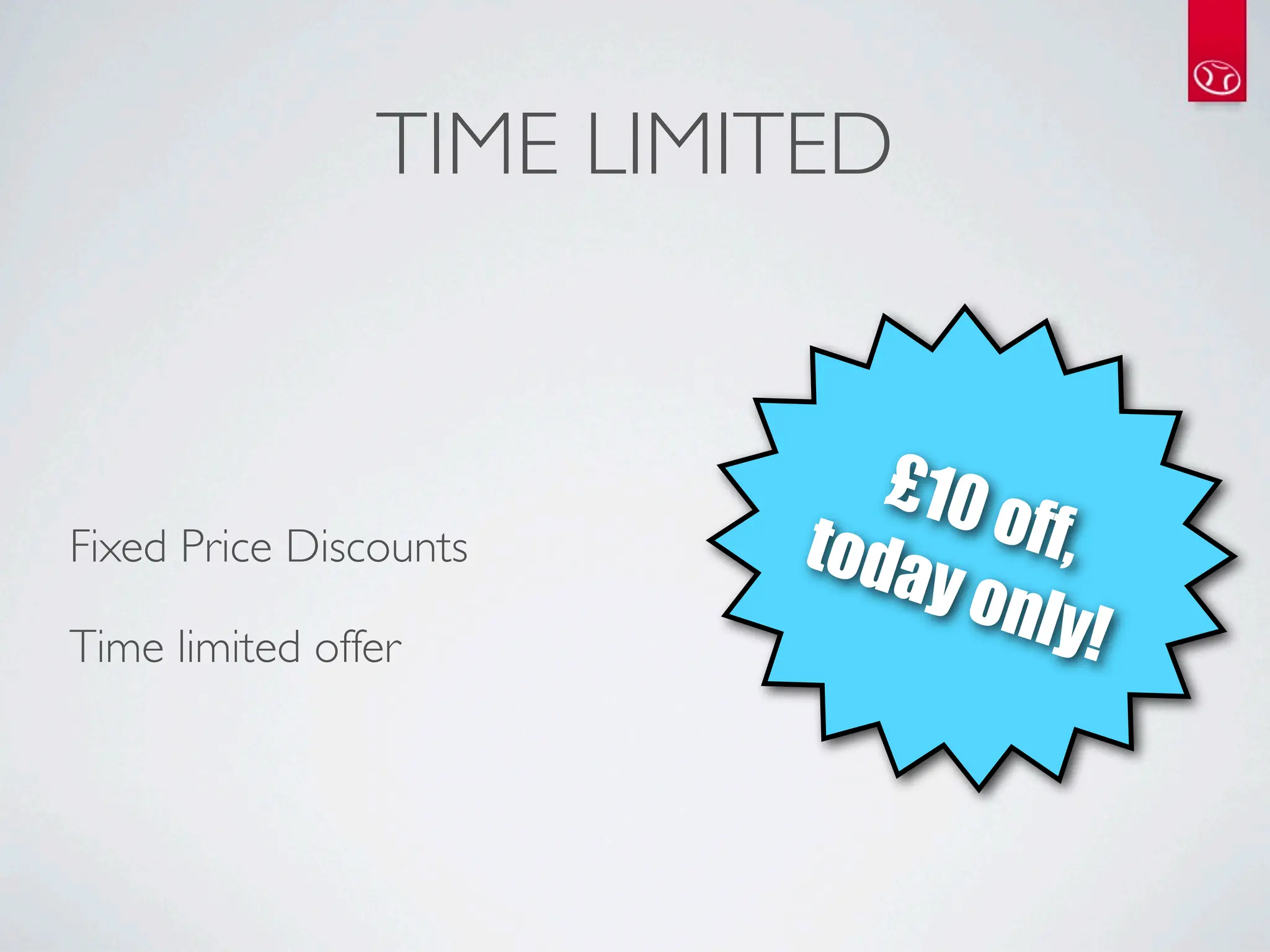 TIME LIMITED


                            £10
Fixed Price Discounts    toda   o ff,
                             y on
Time limited offer                 ly!
 