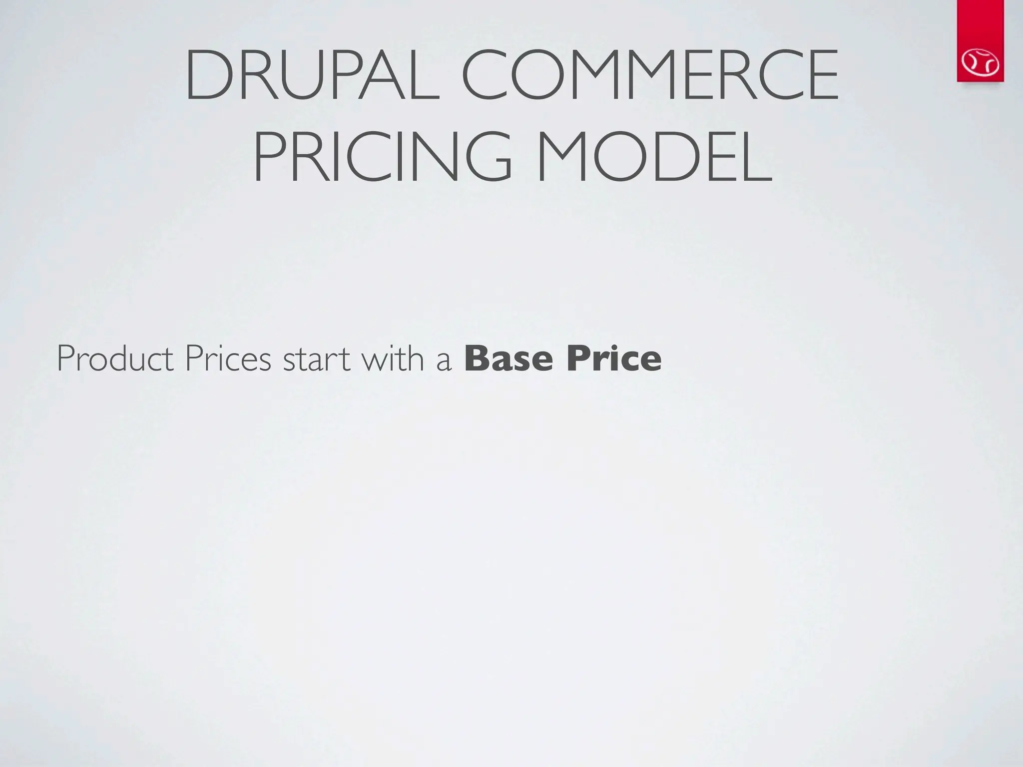 DRUPAL COMMERCE
        PRICING MODEL

Product Prices start with a Base Price
 