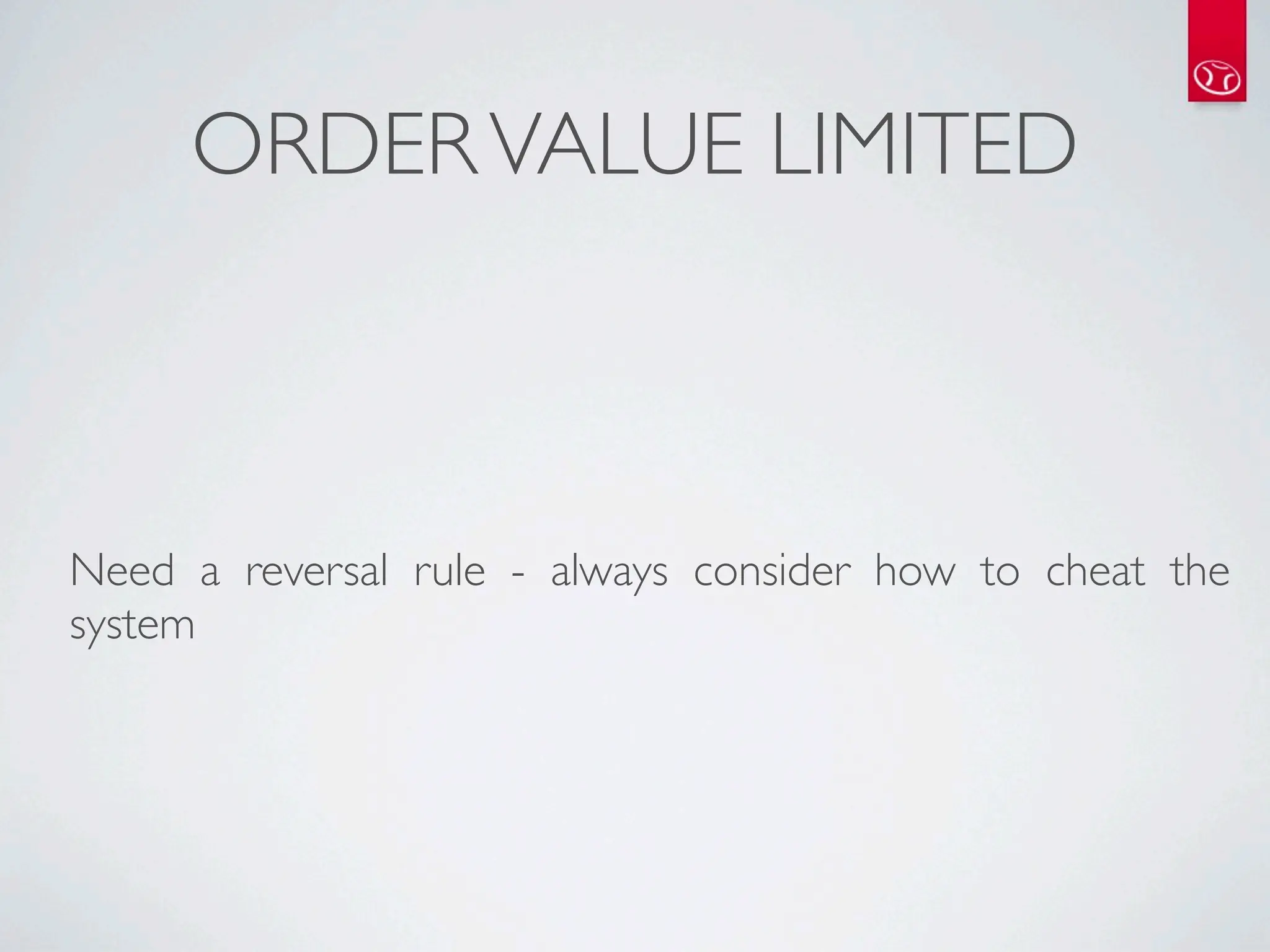 ORDER VALUE LIMITED



Need a reversal rule - always consider how to cheat the
system
 