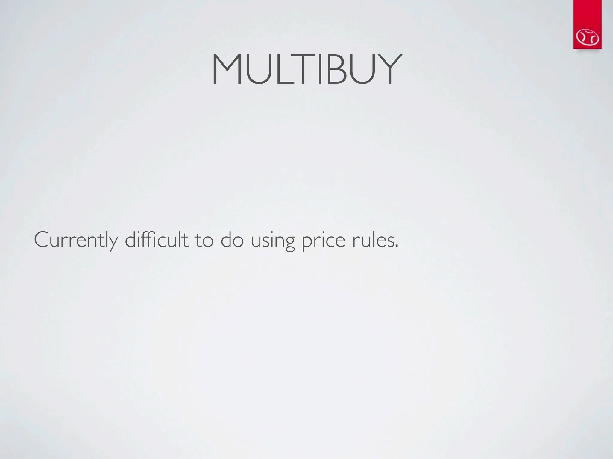 MULTIBUY


Currently difﬁcult to do using price rules.
 