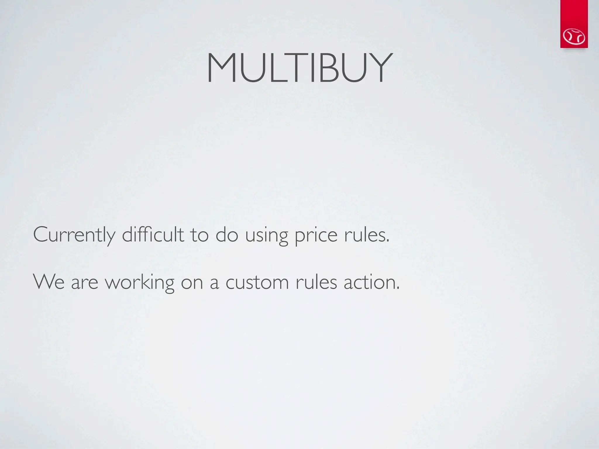 MULTIBUY


Currently difﬁcult to do using price rules.

We are working on a custom rules action.
 
