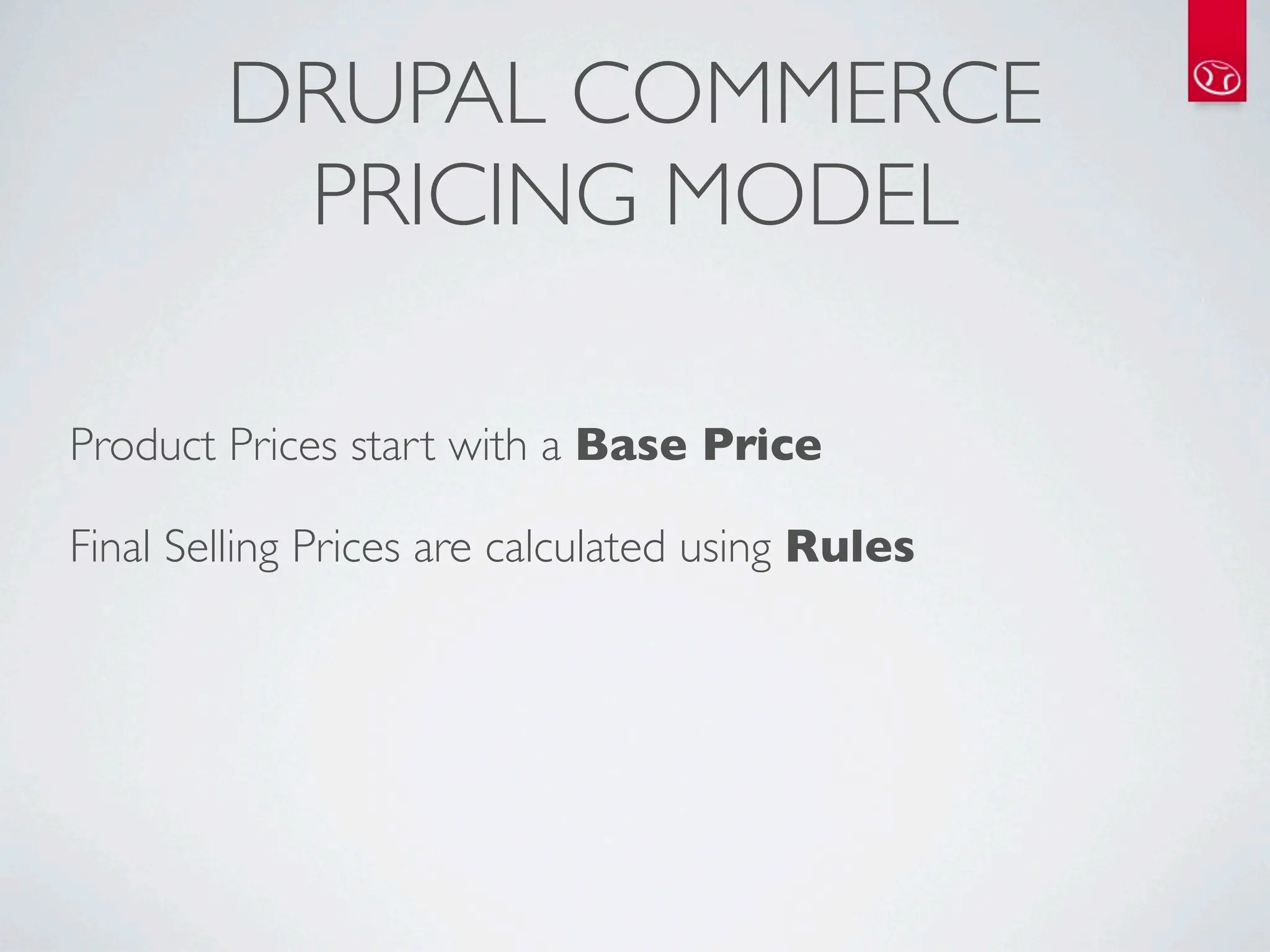 DRUPAL COMMERCE
         PRICING MODEL

Product Prices start with a Base Price

Final Selling Prices are calculated using Rules
 