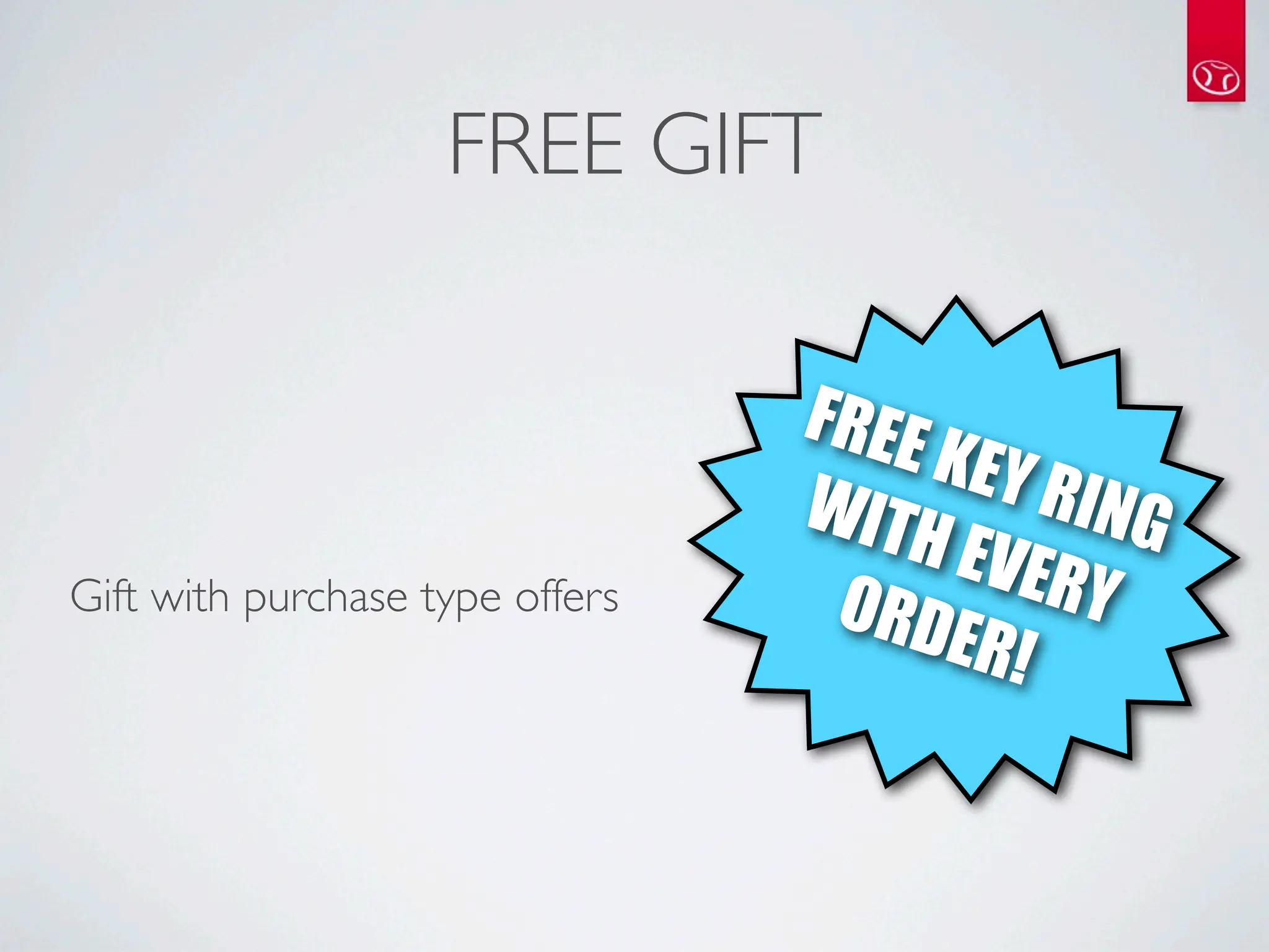 FREE GIFT

                                 FREE
                                      KEY R
                                 WITH      ING
                                       EVER
Gift with purchase type offers    ORD       Y
                                      ER!
 