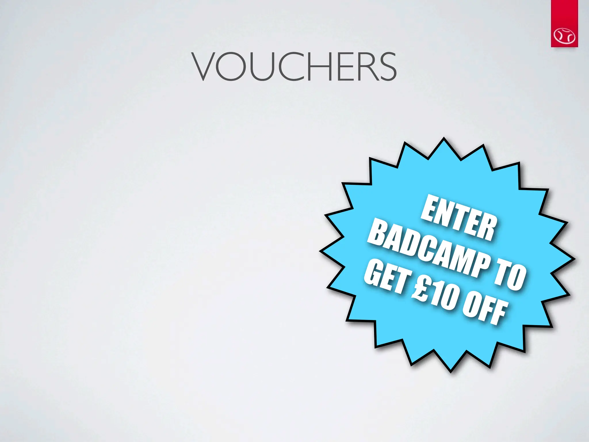 VOUCHERS


           ENTE
      BAD       R
          CAM
      GET £ P TO
            10 O
                 FF
 