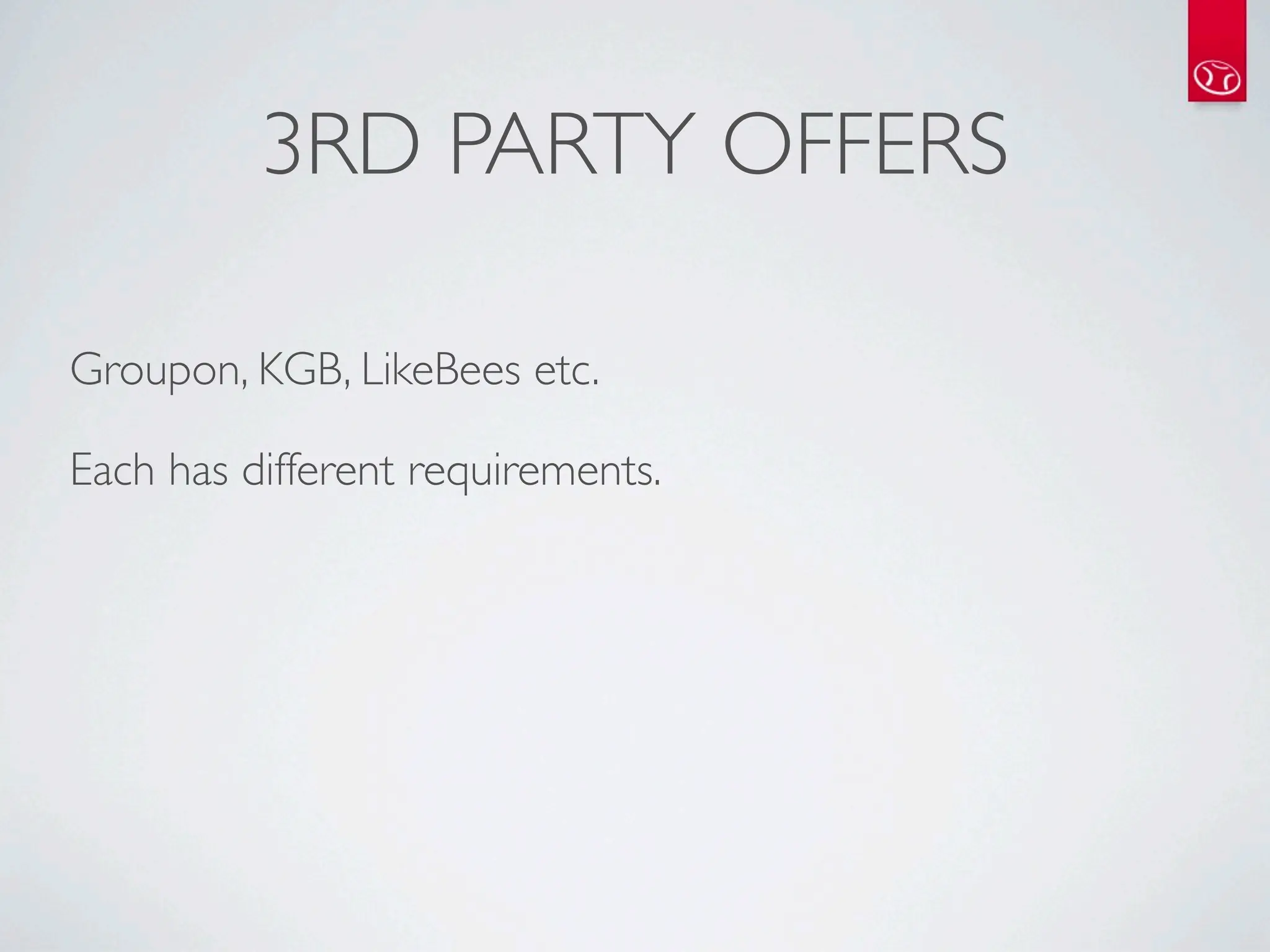 3RD PARTY OFFERS

Groupon, KGB, LikeBees etc.

Each has different requirements.
 