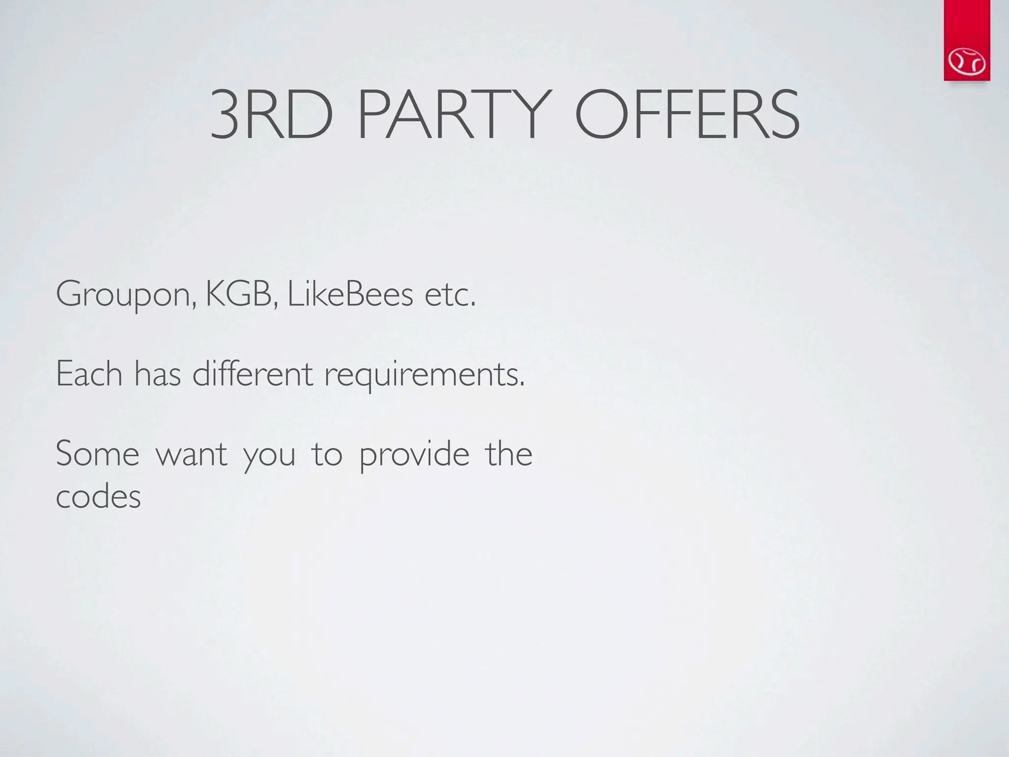 3RD PARTY OFFERS

Groupon, KGB, LikeBees etc.

Each has different requirements.

Some want you to provide the
codes
 