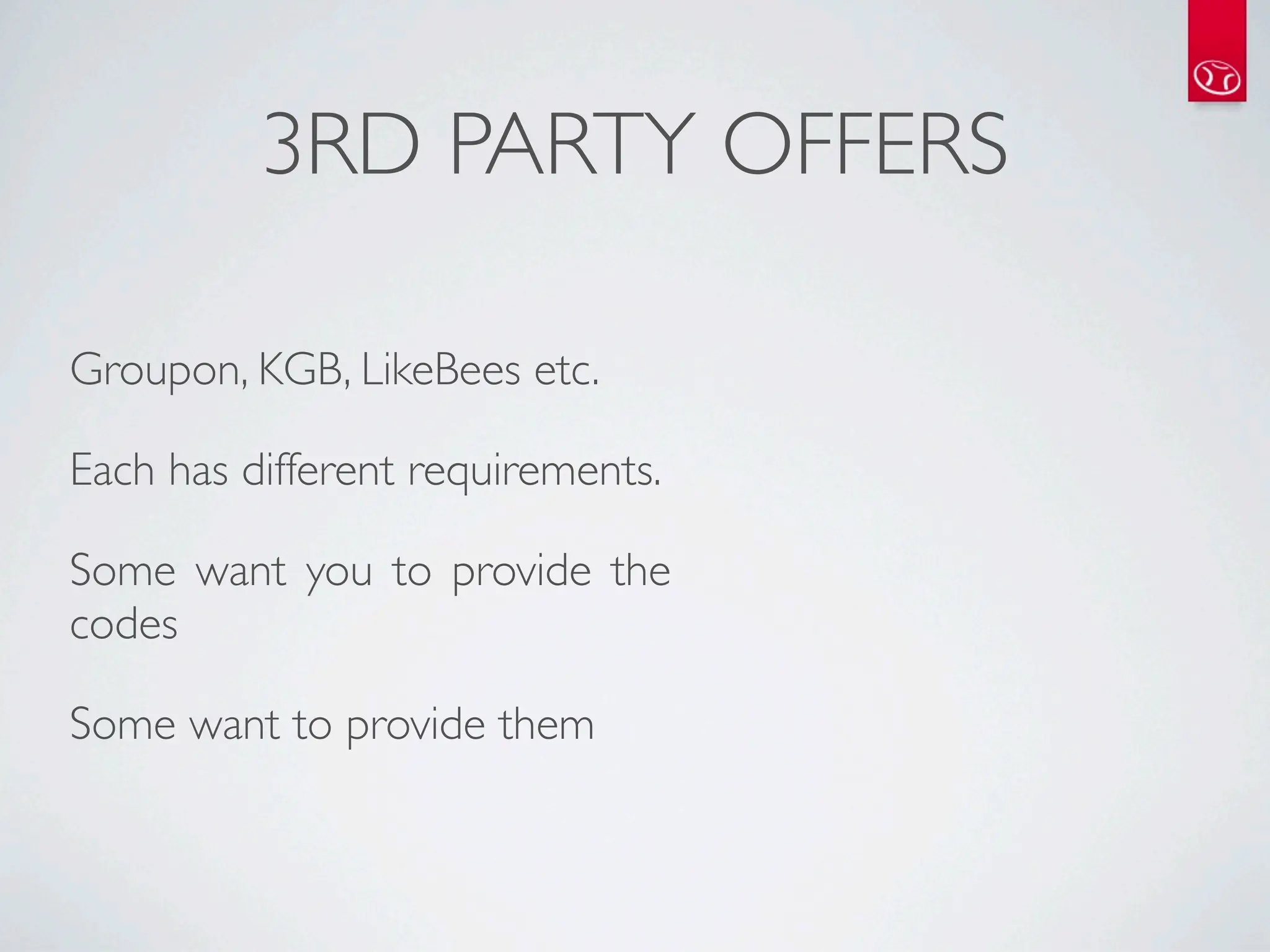 3RD PARTY OFFERS

Groupon, KGB, LikeBees etc.

Each has different requirements.

Some want you to provide the
codes

Some want to provide them
 