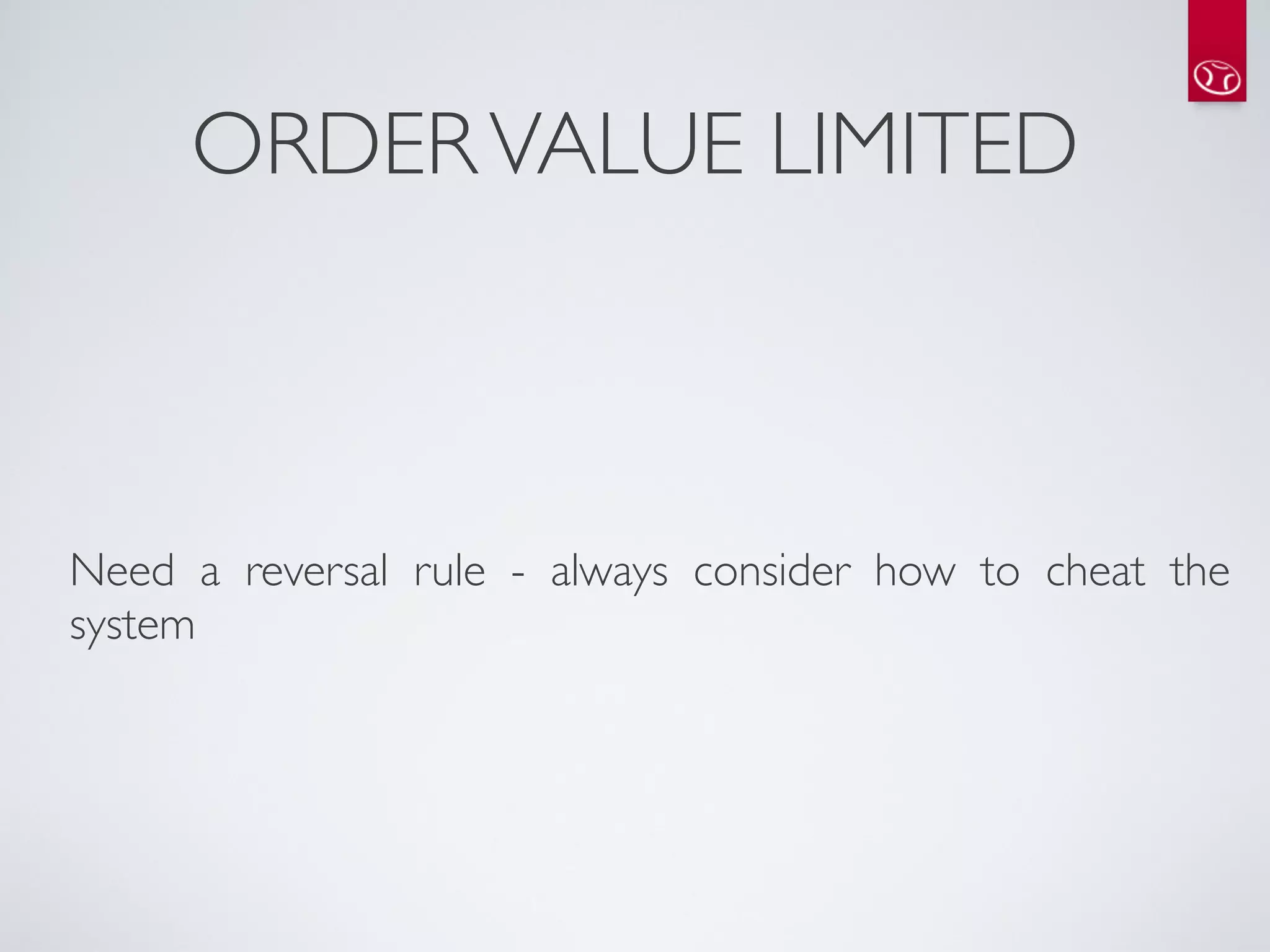 ORDER VALUE LIMITED



Need a reversal rule - always consider how to cheat the
system
 