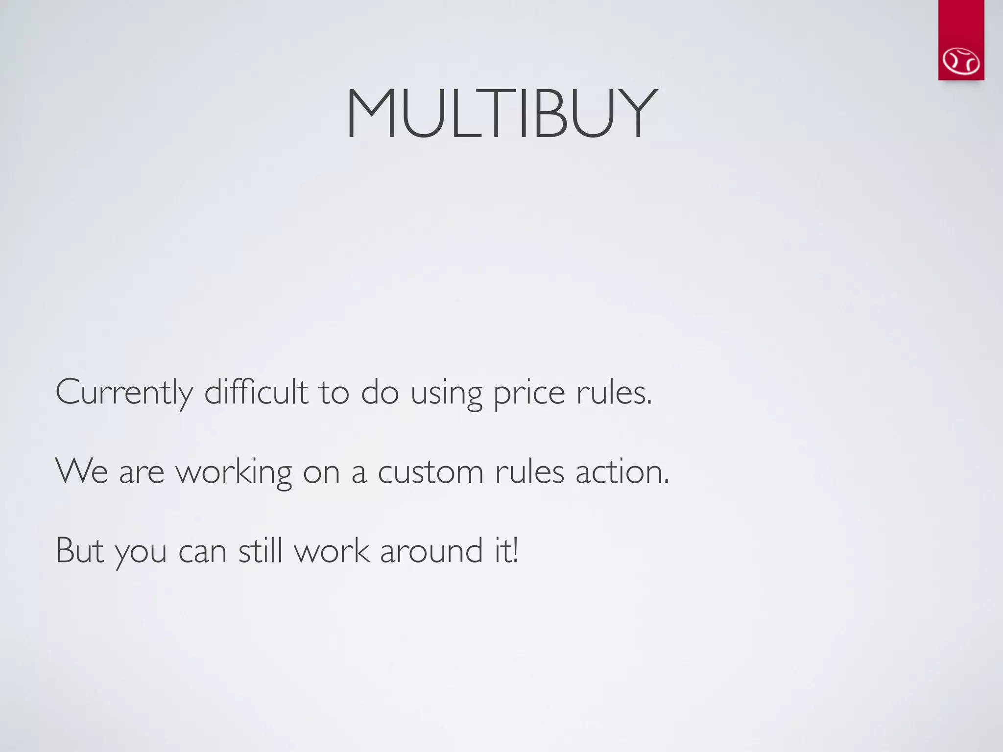 MULTIBUY


Currently difﬁcult to do using price rules.

We are working on a custom rules action.

But you can still work around it!
 