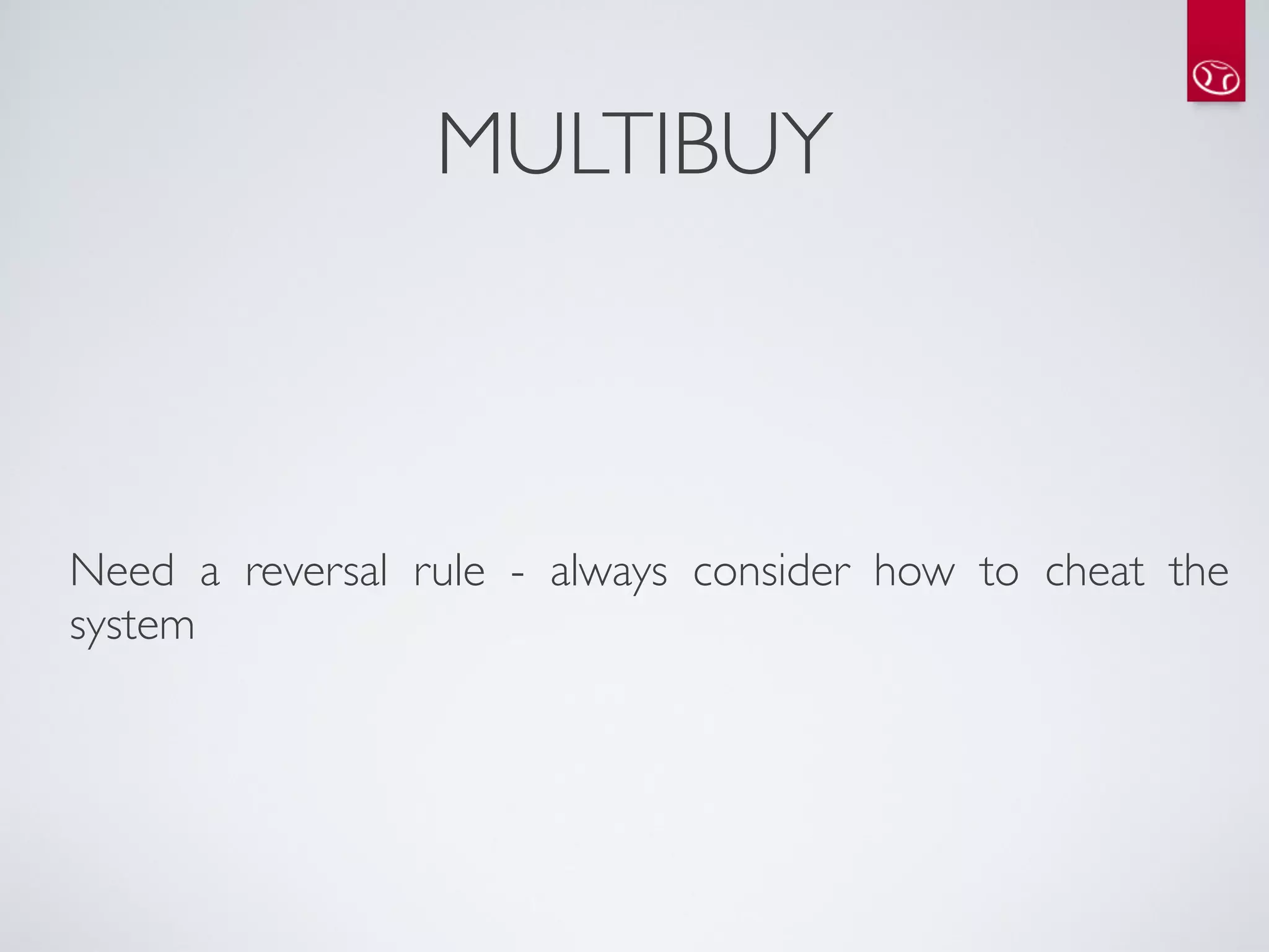 MULTIBUY



Need a reversal rule - always consider how to cheat the
system
 
