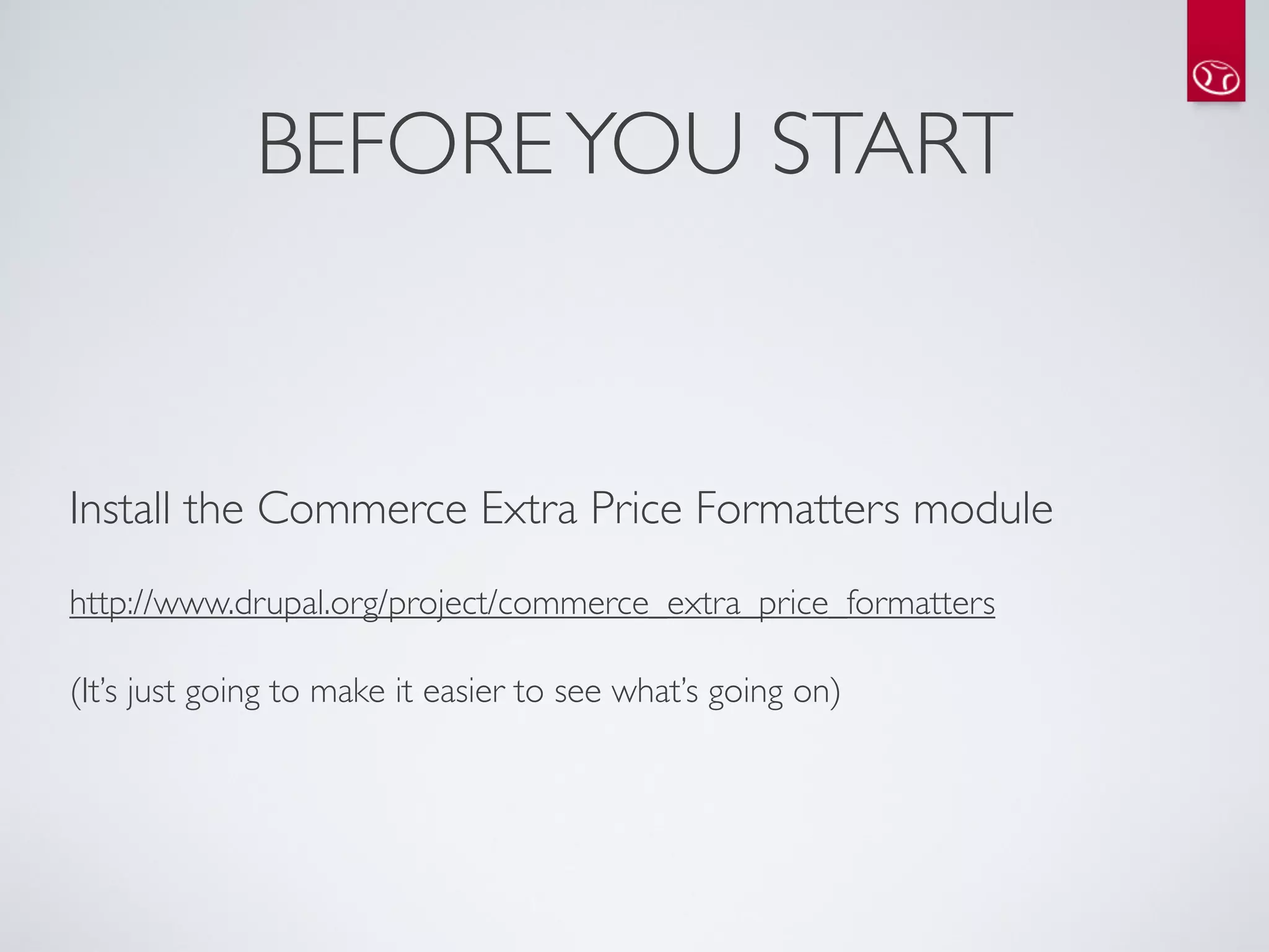 BEFORE YOU START


Install the Commerce Extra Price Formatters module
http://www.drupal.org/project/commerce_extra_price_formatters

(It’s just going to make it easier to see what’s going on)
 