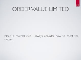 ORDER VALUE LIMITED



Need a reversal rule - always consider how to cheat the
system
 