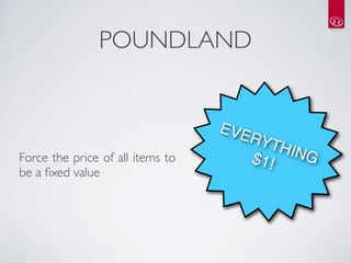 POUNDLAND


                                  EVE
                                     RYT
                                         HIN
Force the price of all items to      $1!     G
be a ﬁxed value
 