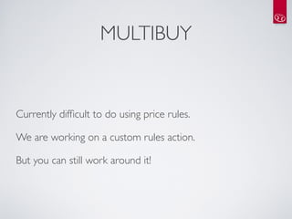 MULTIBUY


Currently difﬁcult to do using price rules.

We are working on a custom rules action.

But you can still work around it!
 