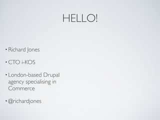 HELLO!

• Richard   Jones

• CTO   i-KOS 

• London-based   Drupal
 agency specialising in
 Commerce

• @richardjones
 