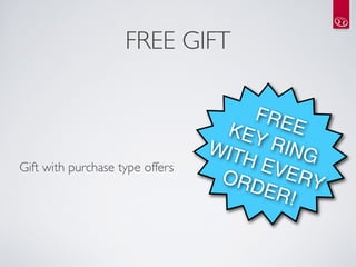 FREE GIFT

                                     FRE
                                   KEY E
                                 WIT RING
                                    HE
Gift with purchase type offers
                                  ORD  VER
                                      ER! Y
 