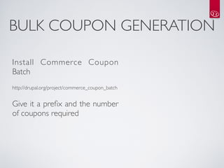 BULK COUPON GENERATION

Install Commerce Coupon
Batch
http://drupal.org/project/commerce_coupon_batch


Give it a preﬁx and the number
of coupons required


 