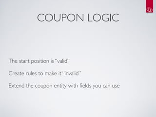 COUPON LOGIC


The start position is “valid”

Create rules to make it “invalid”

Extend the coupon entity with ﬁelds you can use
 
