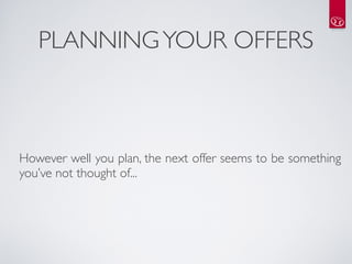 PLANNING YOUR OFFERS



However well you plan, the next offer seems to be something
you’ve not thought of...
 