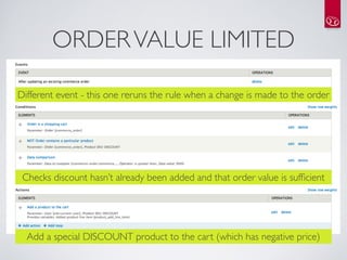 ORDER VALUE LIMITED

Different event - this one reruns the rule when a change is made to the order




 Checks discount ha...