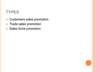 TYPES
 Customers sales promotion
 Trade sales promotion
 Sales force promotion
 