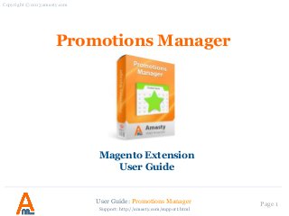 User Guide: Promotions Manager Page 1
Promotions Manager
Magento Extension
User Guide
Copyright © 2013 amasty.com
Support: http://amasty.com/support.html
 
