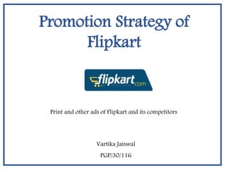 Promotion Strategy of
Flipkart
Vartika Jaiswal
PGP/30/116
Print and other ads of Flipkart and its competitors
 