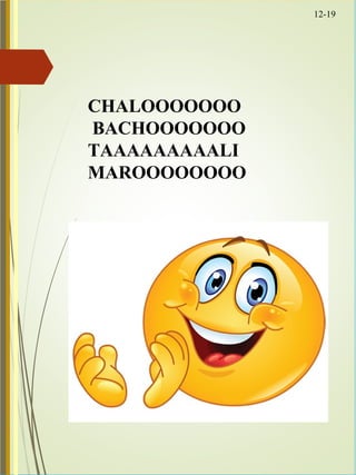 12-19
CHALOOOOOOO
BACHOOOOOOO
TAAAAAAAAALI
MAROOOOOOOO
 