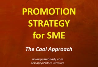 PROMOTION
 STRATEGY
  for SME
The Cool Approach
  www.yuswohady.com
  Managing Partner, Inventure
 