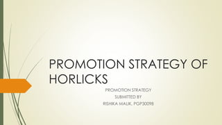 PROMOTION STRATEGY OF
HORLICKS
PROMOTION STRATEGY
SUBMITTED BY
RISHIKA MALIK, PGP30098
 