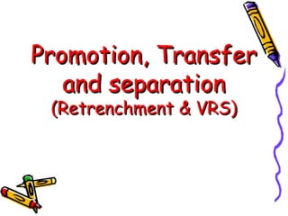 Promotion, TransferPromotion, Transfer
and separationand separation
(Retrenchment & VRS)(Retrenchment & VRS)
 