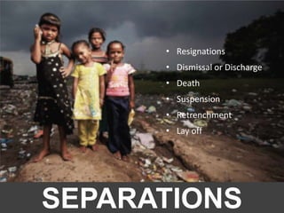 SEPARATIONS
• Resignations
• Dismissal or Discharge
• Death
• Suspension
• Retrenchment
• Lay off
 