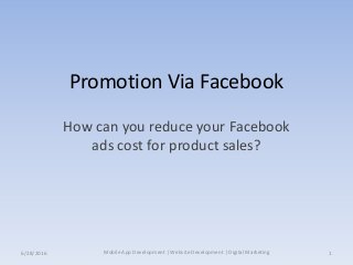 Promotion Via Facebook
How can you reduce your Facebook
ads cost for product sales?
Mobile App Development | Website Development | Digital Marketing6/28/2016 1
 