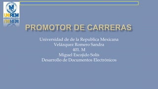 Universidad de de la Republica Mexicana
Velázquez Romero Sandra
401. M
Miguel Escojido Solís
Desarrollo de Documentos Electrónicos
 