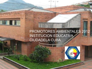 Gestión Ambiental
        Escolar
     PROMOTORES AMBIENTALES 2012
    INSTITUCION
     INSTITUCION EDUCATIVA
     CIUDADELA CUBA
EDUCATIVA CIUDADELA
         CUBA
 