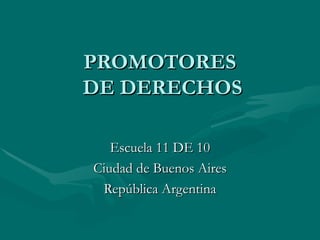 PROMOTORES  DE DERECHOS Escuela 11 DE 10 Ciudad de Buenos Aires República Argentina 