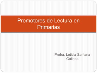 Promotores de Lectura en 
Profra. Leticia Santana 
Galindo 
Primarias 
 