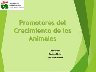 Promotores del
Crecimiento de los
Animales
Jordi Parra
Andrea Navia
Deriany Buendía
 