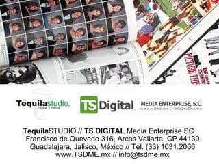 TequilaSTUDIO // TS DIGITAL Media Enterprise SC
 Francisco de Quevedo 316, Arcos Vallarta, CP 44130
  Guadalajara, Jalisco, México // Tel. (33) 1031.2066
          www.TSDME.mx // info@tsdme.mx
 