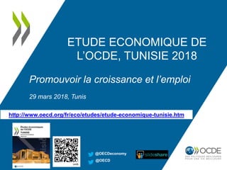 ETUDE ECONOMIQUE DE
L’OCDE, TUNISIE 2018
Promouvoir la croissance et l’emploi
29 mars 2018, Tunis
@OECDeconomy
@OECD
http://www.oecd.org/fr/eco/etudes/etude-economique-tunisie.htm
 