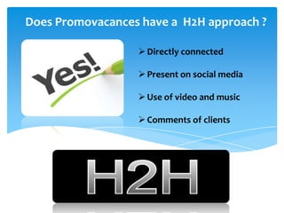 Does Promovacances have a H2H approach ?
Directly connected
Present on social media
Use of video and music
Comments of clients
 