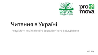 Читання в Україні
Результати комплексного соціологічного дослідження
2013-2014
 