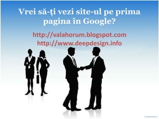 Vreisă-ţi vezi site-ulpeprima pagina în Google? http://valahorum.blogspot.comhttp://www.deepdesign.info 
