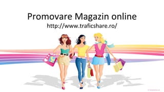 Promovare Magazin online http://www.traficshare.ro/ 