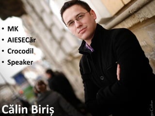 •   MK
•   AIESECăr
•   Crocodil
•   Speaker




Călin Biriș
 